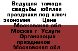 Ведущая (тамада) свадьбы, юбилеи, праздники под ключ! экономия!!! › Цена ­ 3 500 - Московская обл., Москва г. Услуги » Организация праздников   . Московская обл.,Москва г.